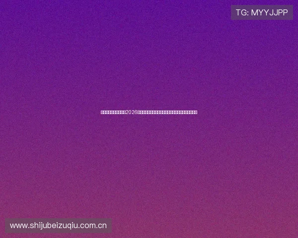 英超直播足球官网聚焦2026年世界杯足球赛热点赛事与明星球员精彩表现全景报道 英超直播足球官网聚焦2026年世界杯足球赛热点赛事与明星球员精彩表现全景报道